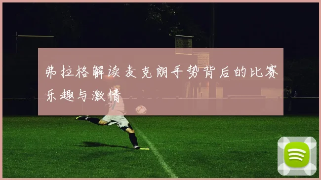 弗拉格解读麦克朗手势背后的比赛乐趣与激情