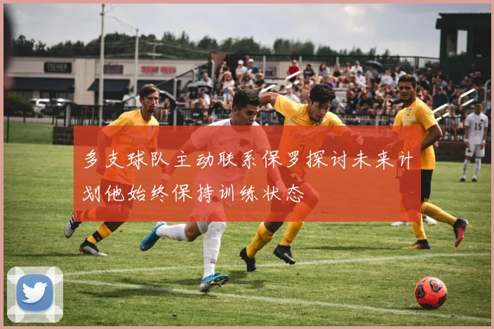 多支球队主动联系保罗探讨未来计划他始终保持训练状态