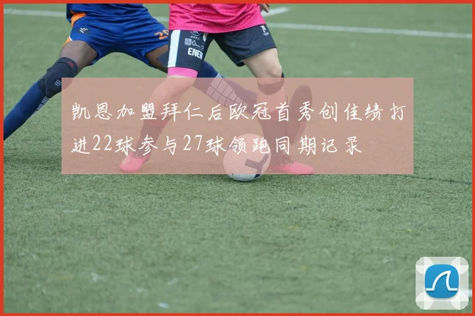 凯恩加盟拜仁后欧冠首秀创佳绩打进22球参与27球领跑同期记录